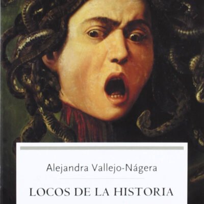 LOCOS DE LA HISTORIA (ALEJANDRA VALLEJO-NÁGERA)